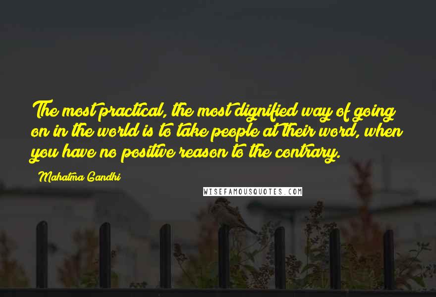 Mahatma Gandhi Quotes: The most practical, the most dignified way of going on in the world is to take people at their word, when you have no positive reason to the contrary.