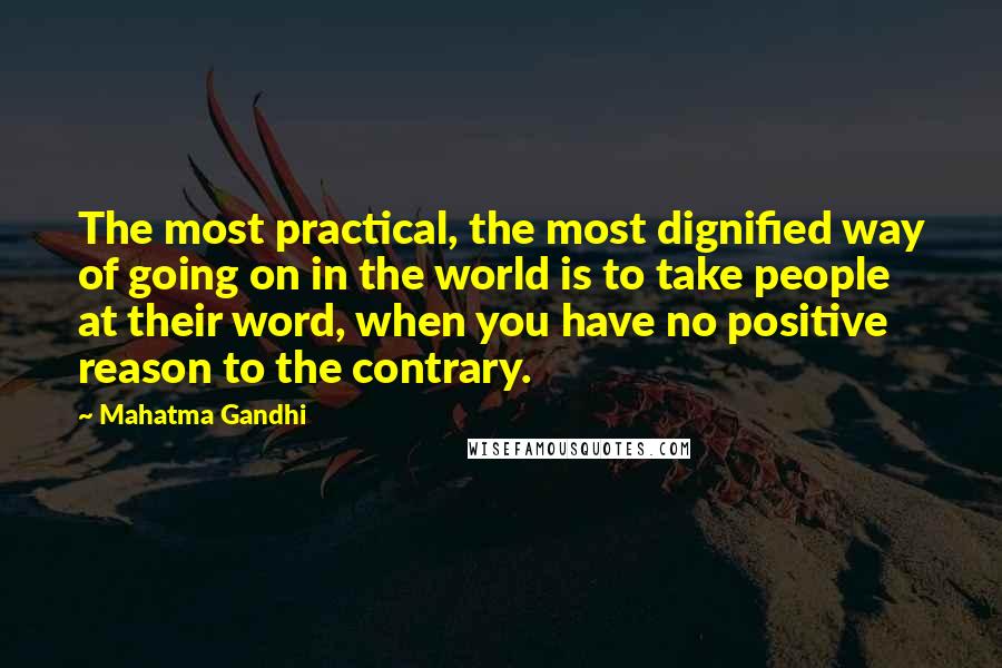 Mahatma Gandhi Quotes: The most practical, the most dignified way of going on in the world is to take people at their word, when you have no positive reason to the contrary.