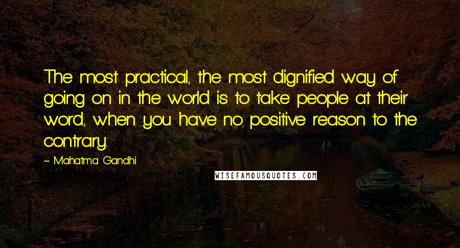 Mahatma Gandhi Quotes: The most practical, the most dignified way of going on in the world is to take people at their word, when you have no positive reason to the contrary.