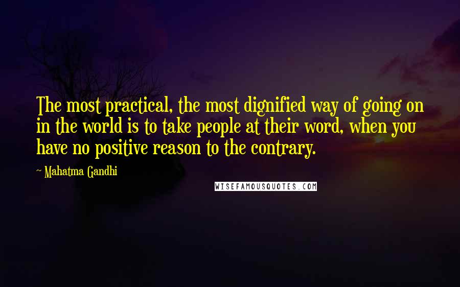 Mahatma Gandhi Quotes: The most practical, the most dignified way of going on in the world is to take people at their word, when you have no positive reason to the contrary.