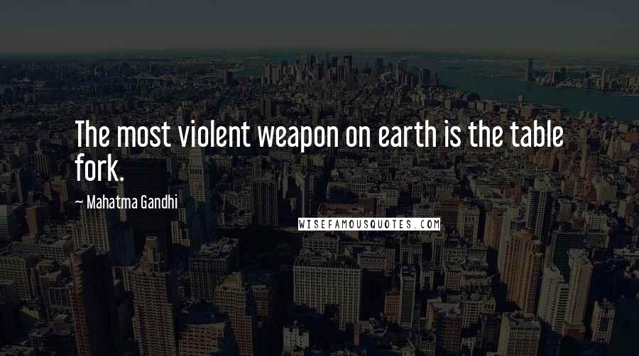 Mahatma Gandhi Quotes: The most violent weapon on earth is the table fork.