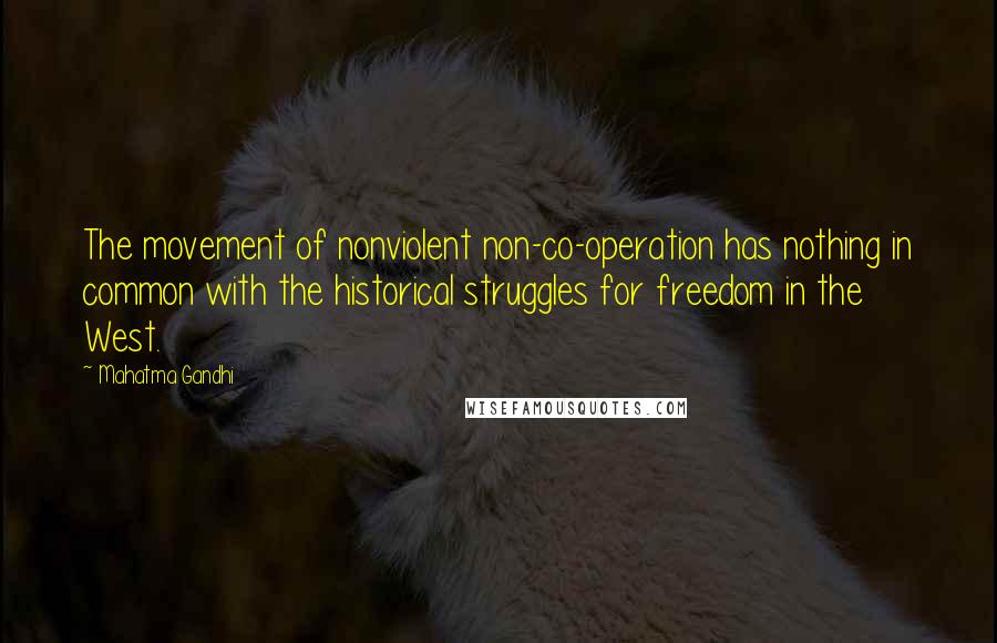 Mahatma Gandhi Quotes: The movement of nonviolent non-co-operation has nothing in common with the historical struggles for freedom in the West.