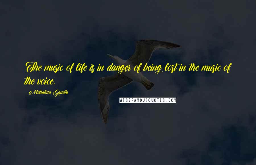Mahatma Gandhi Quotes: The music of life is in danger of being lost in the music of the voice.
