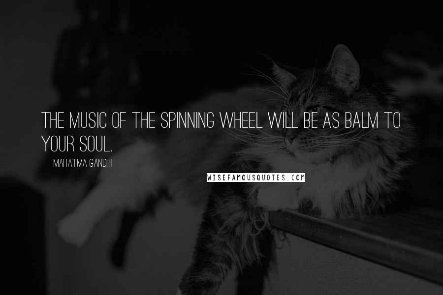 Mahatma Gandhi Quotes: The music of the spinning wheel will be as balm to your soul.