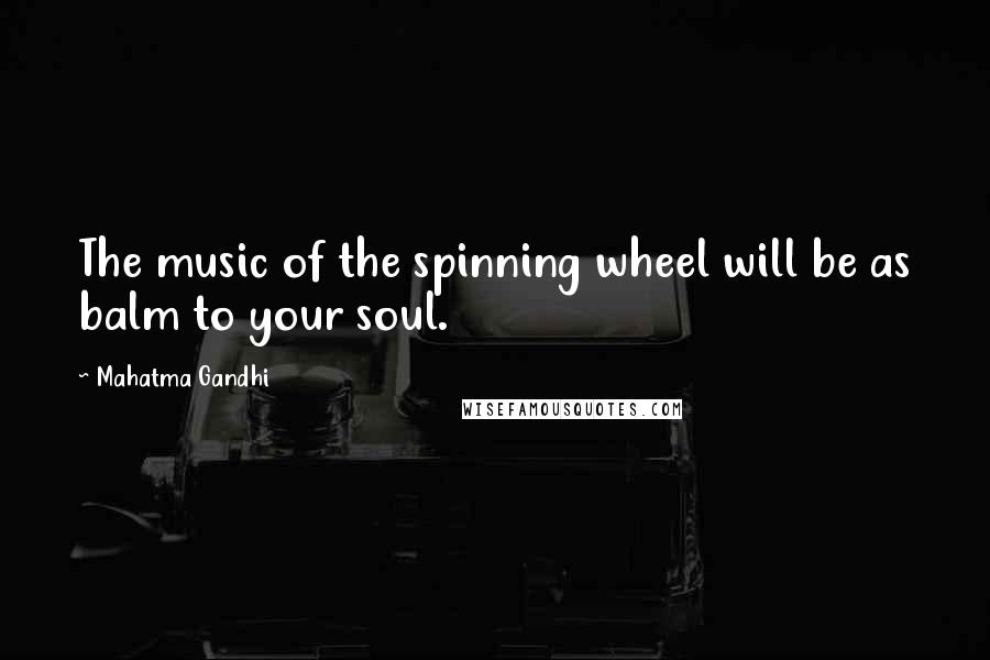 Mahatma Gandhi Quotes: The music of the spinning wheel will be as balm to your soul.