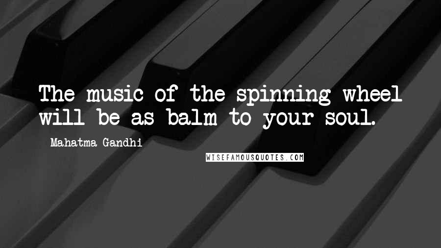 Mahatma Gandhi Quotes: The music of the spinning wheel will be as balm to your soul.