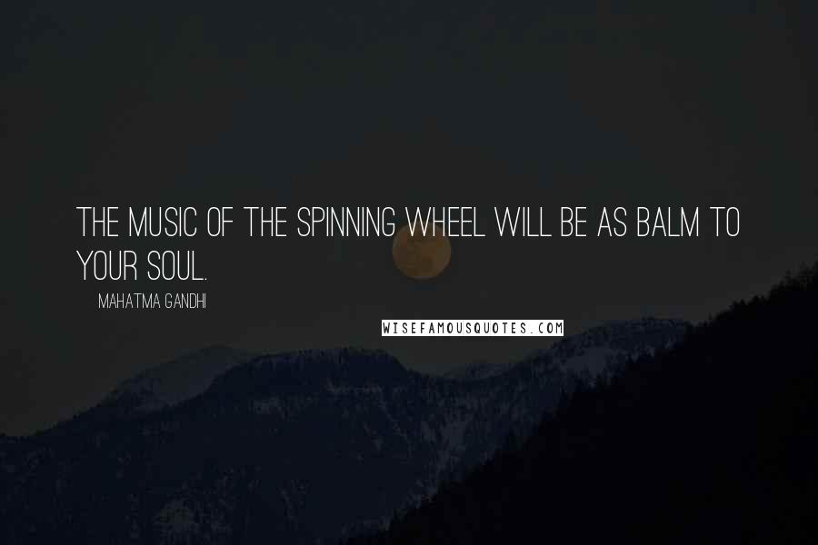 Mahatma Gandhi Quotes: The music of the spinning wheel will be as balm to your soul.