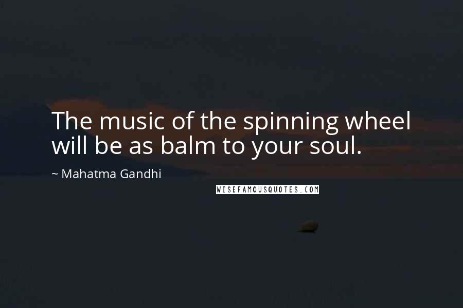 Mahatma Gandhi Quotes: The music of the spinning wheel will be as balm to your soul.