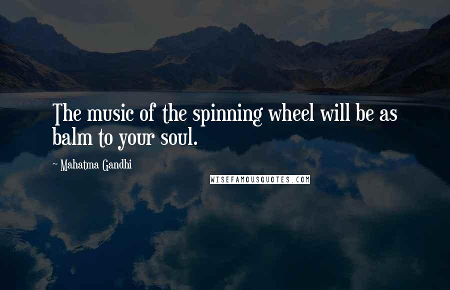Mahatma Gandhi Quotes: The music of the spinning wheel will be as balm to your soul.