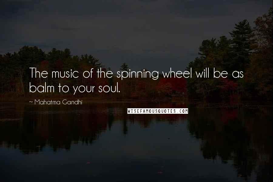 Mahatma Gandhi Quotes: The music of the spinning wheel will be as balm to your soul.