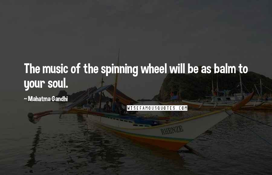 Mahatma Gandhi Quotes: The music of the spinning wheel will be as balm to your soul.
