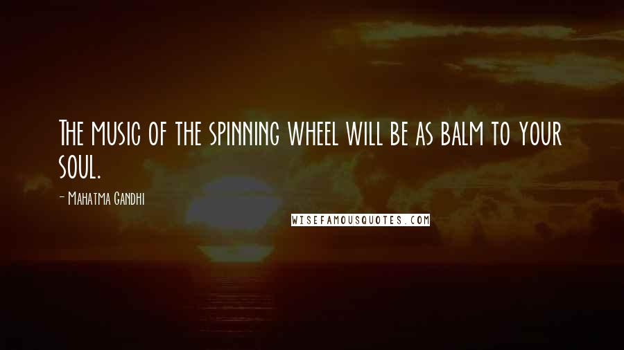 Mahatma Gandhi Quotes: The music of the spinning wheel will be as balm to your soul.