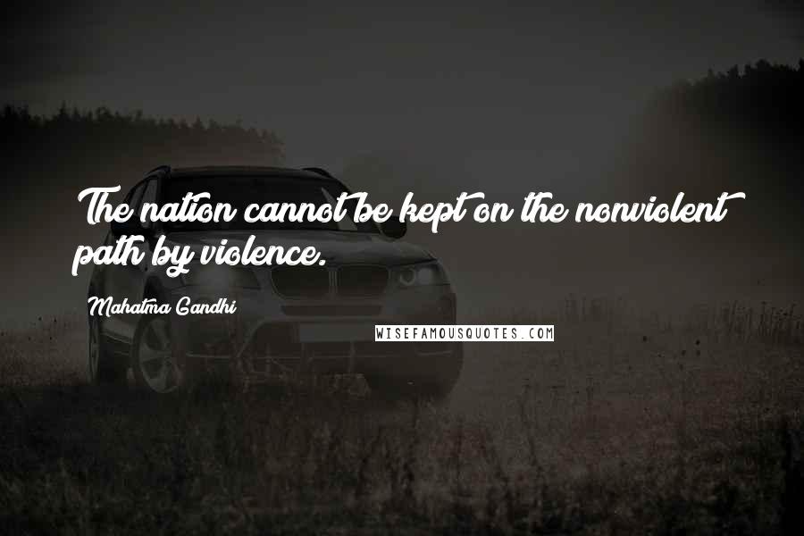 Mahatma Gandhi Quotes: The nation cannot be kept on the nonviolent path by violence.