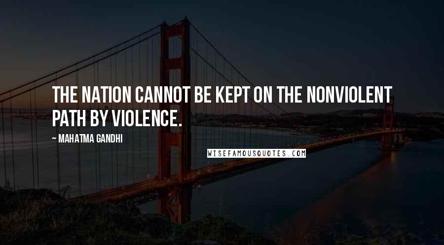 Mahatma Gandhi Quotes: The nation cannot be kept on the nonviolent path by violence.