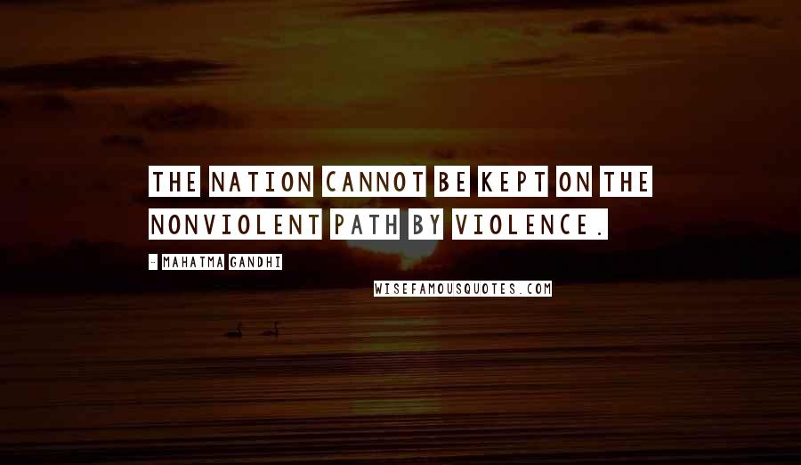 Mahatma Gandhi Quotes: The nation cannot be kept on the nonviolent path by violence.