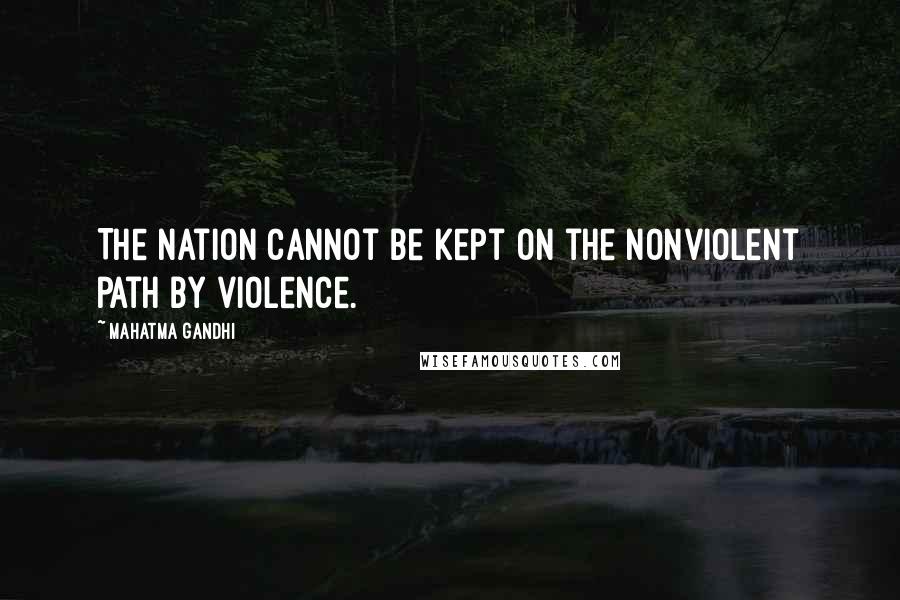 Mahatma Gandhi Quotes: The nation cannot be kept on the nonviolent path by violence.