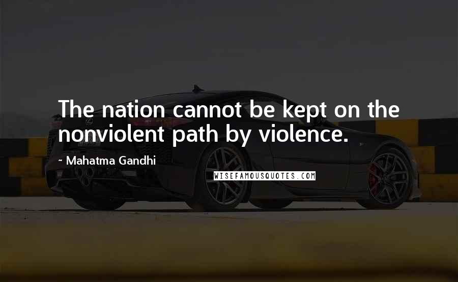 Mahatma Gandhi Quotes: The nation cannot be kept on the nonviolent path by violence.