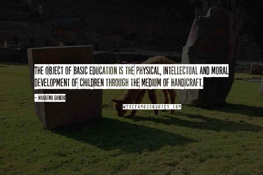 Mahatma Gandhi Quotes: The object of basic education is the physical, intellectual and moral development of children through the medium of handicraft.