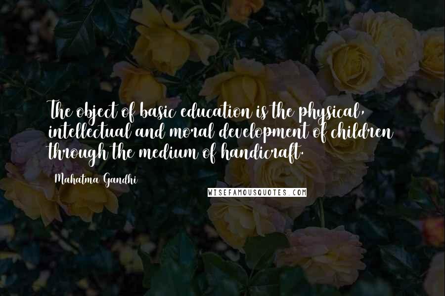 Mahatma Gandhi Quotes: The object of basic education is the physical, intellectual and moral development of children through the medium of handicraft.