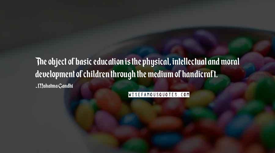 Mahatma Gandhi Quotes: The object of basic education is the physical, intellectual and moral development of children through the medium of handicraft.