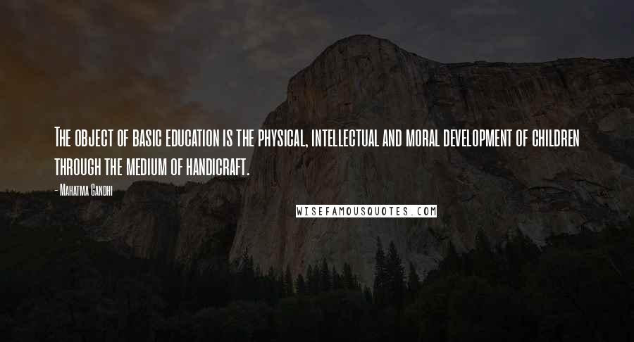 Mahatma Gandhi Quotes: The object of basic education is the physical, intellectual and moral development of children through the medium of handicraft.