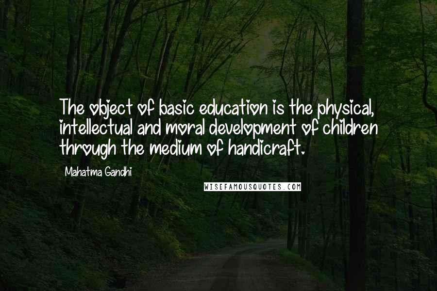 Mahatma Gandhi Quotes: The object of basic education is the physical, intellectual and moral development of children through the medium of handicraft.