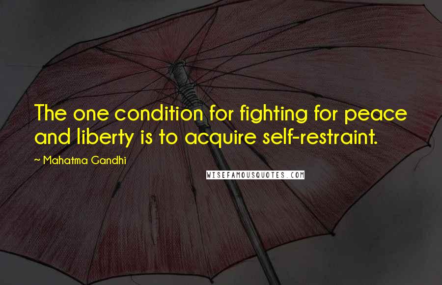 Mahatma Gandhi Quotes: The one condition for fighting for peace and liberty is to acquire self-restraint.