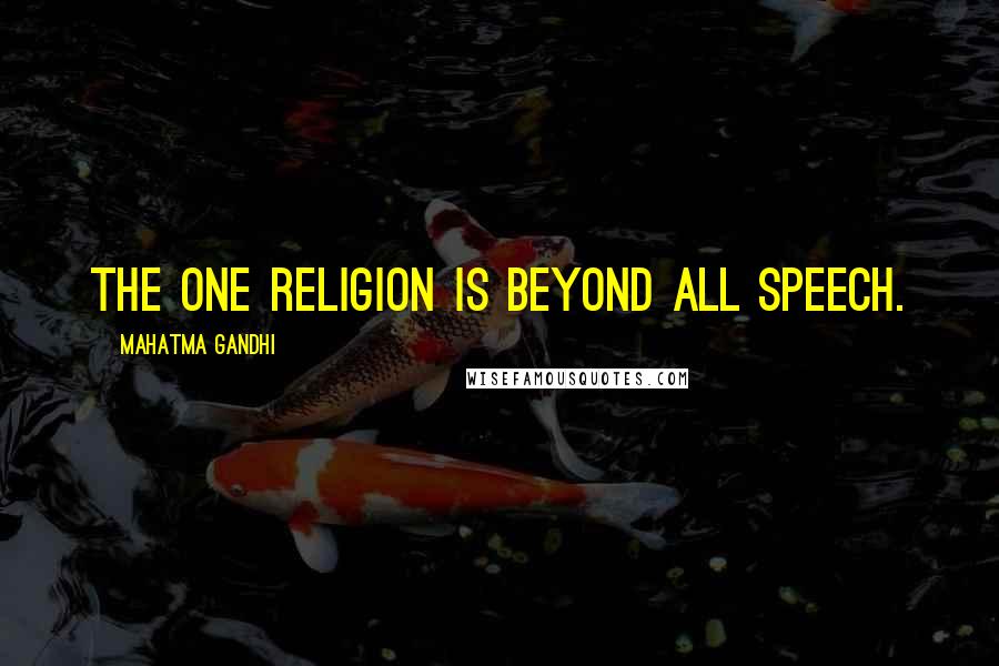 Mahatma Gandhi Quotes: The one religion is beyond all speech.