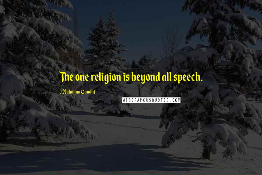 Mahatma Gandhi Quotes: The one religion is beyond all speech.