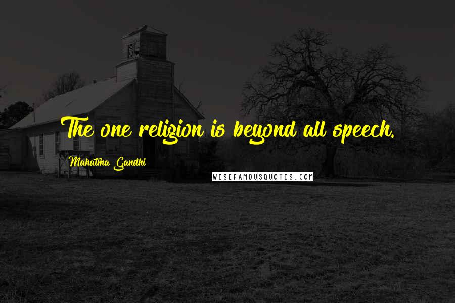 Mahatma Gandhi Quotes: The one religion is beyond all speech.