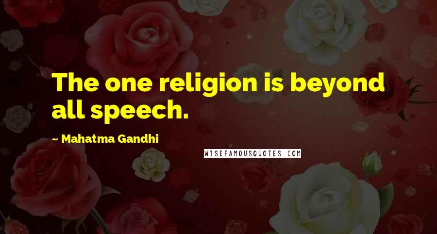 Mahatma Gandhi Quotes: The one religion is beyond all speech.