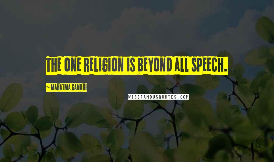 Mahatma Gandhi Quotes: The one religion is beyond all speech.
