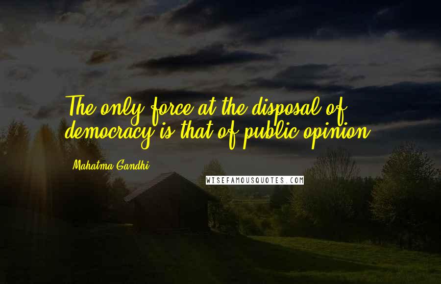 Mahatma Gandhi Quotes: The only force at the disposal of democracy is that of public opinion.