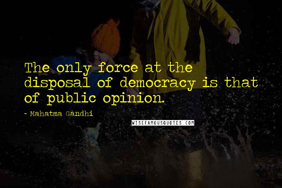 Mahatma Gandhi Quotes: The only force at the disposal of democracy is that of public opinion.