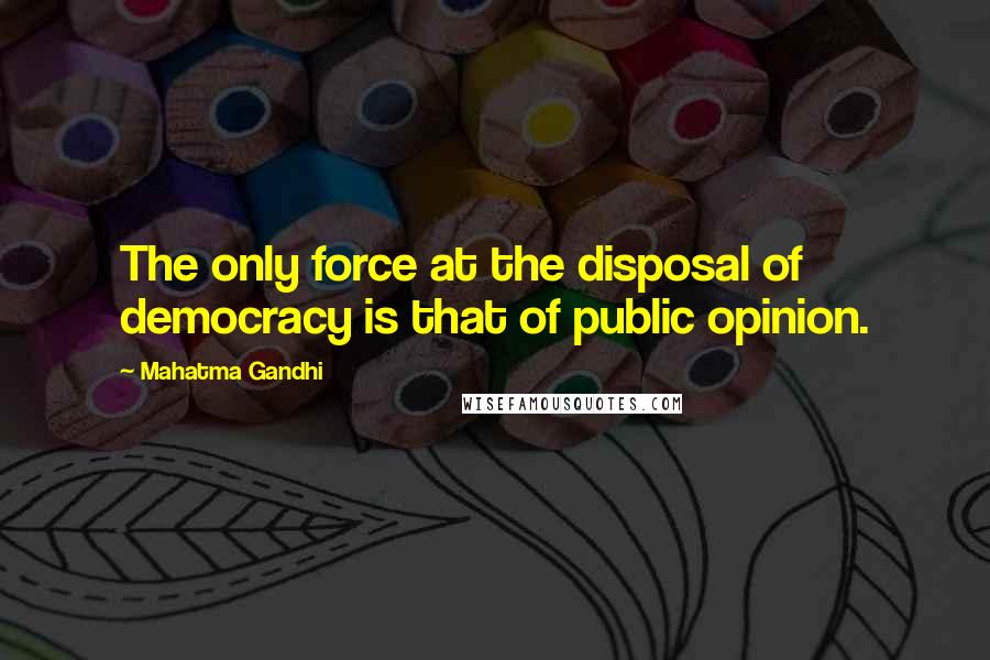 Mahatma Gandhi Quotes: The only force at the disposal of democracy is that of public opinion.