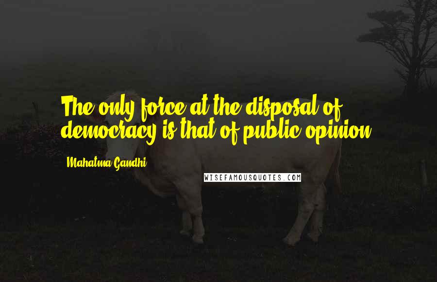 Mahatma Gandhi Quotes: The only force at the disposal of democracy is that of public opinion.