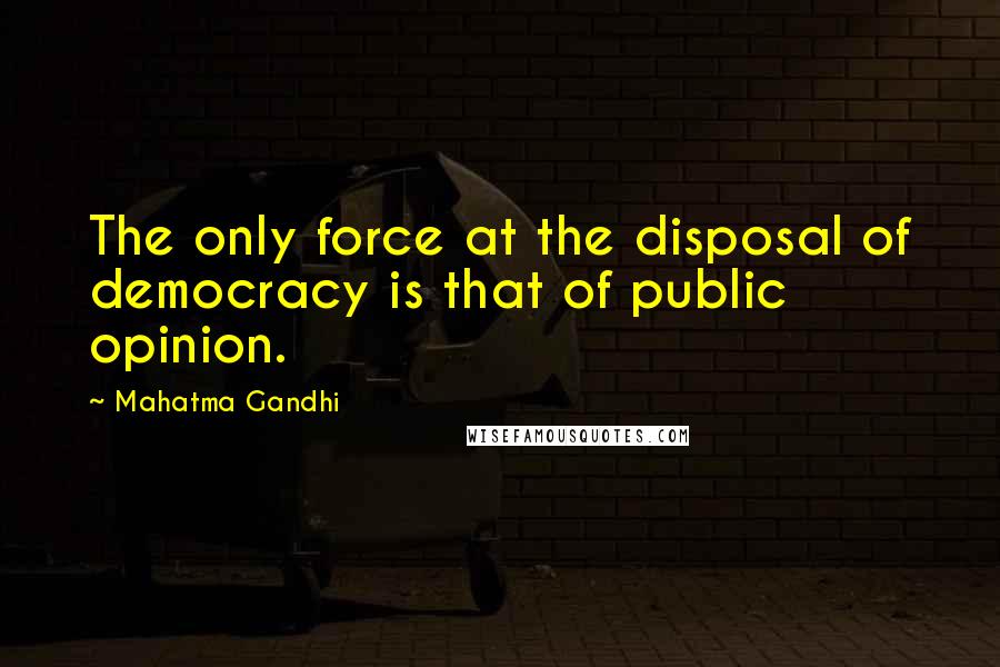 Mahatma Gandhi Quotes: The only force at the disposal of democracy is that of public opinion.