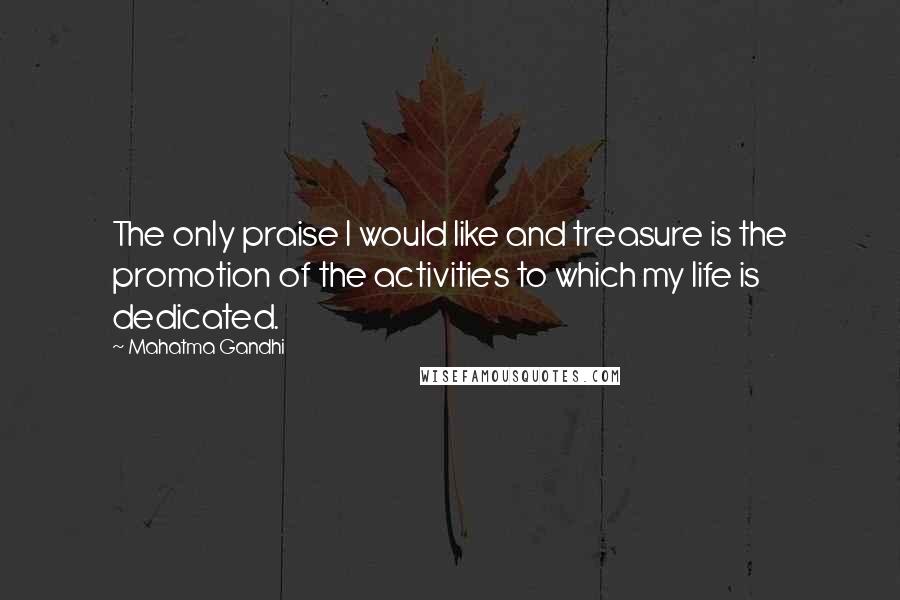 Mahatma Gandhi Quotes: The only praise I would like and treasure is the promotion of the activities to which my life is dedicated.