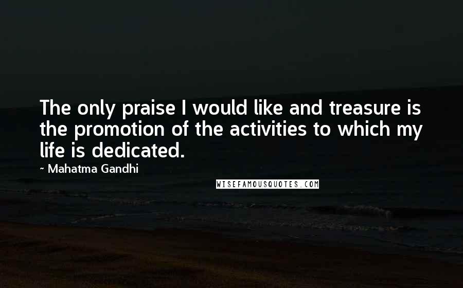Mahatma Gandhi Quotes: The only praise I would like and treasure is the promotion of the activities to which my life is dedicated.
