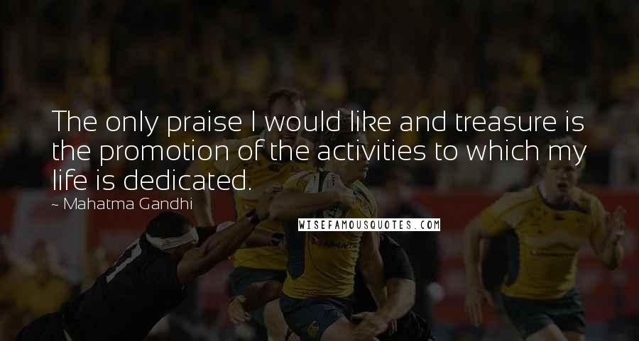 Mahatma Gandhi Quotes: The only praise I would like and treasure is the promotion of the activities to which my life is dedicated.