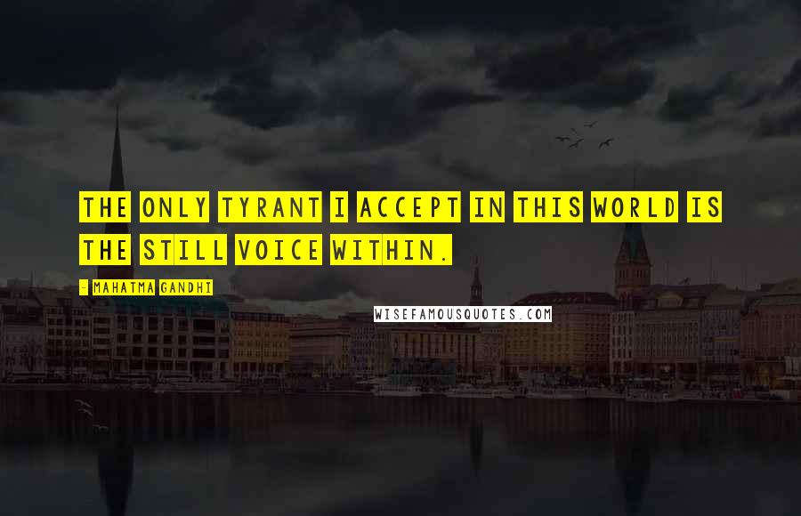 Mahatma Gandhi Quotes: The only tyrant I accept in this world is the still voice within.
