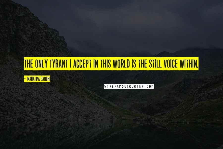 Mahatma Gandhi Quotes: The only tyrant I accept in this world is the still voice within.