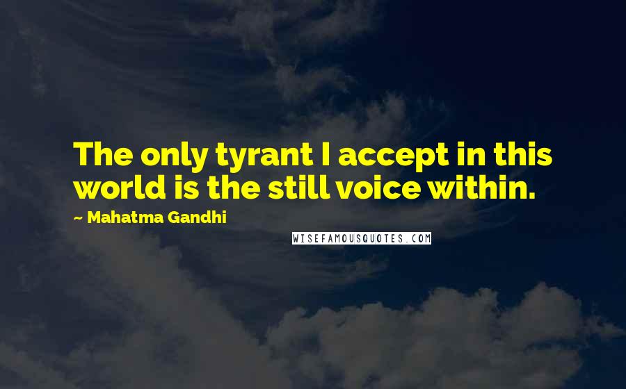 Mahatma Gandhi Quotes: The only tyrant I accept in this world is the still voice within.