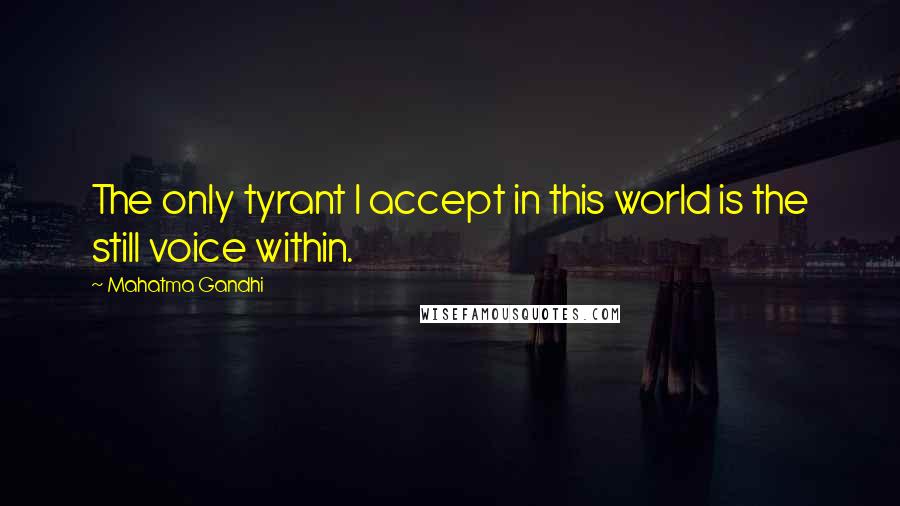 Mahatma Gandhi Quotes: The only tyrant I accept in this world is the still voice within.