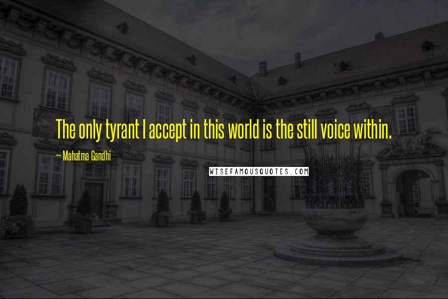 Mahatma Gandhi Quotes: The only tyrant I accept in this world is the still voice within.