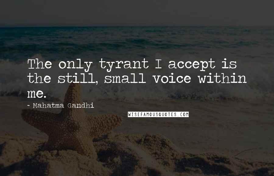 Mahatma Gandhi Quotes: The only tyrant I accept is the still, small voice within me.