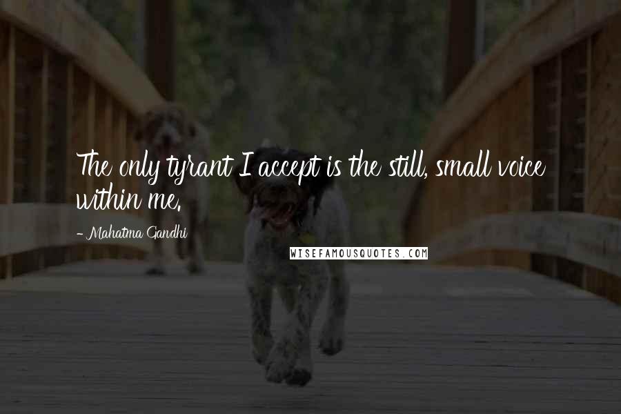 Mahatma Gandhi Quotes: The only tyrant I accept is the still, small voice within me.