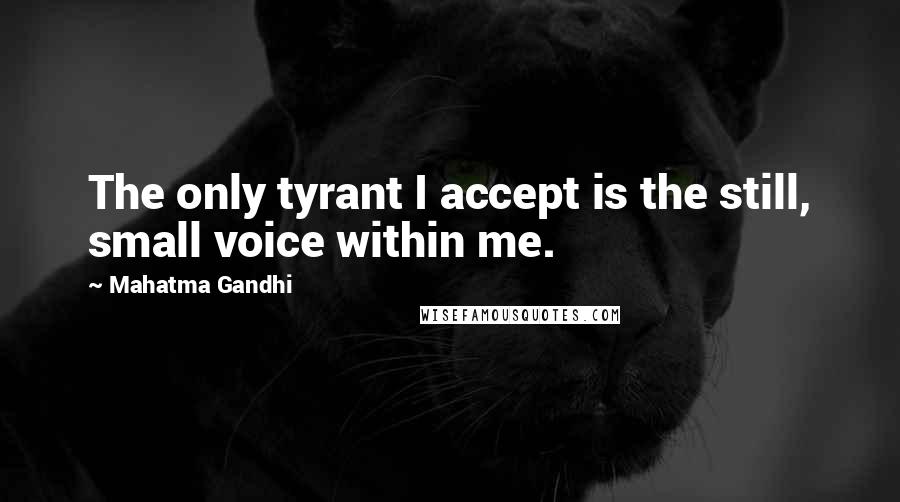 Mahatma Gandhi Quotes: The only tyrant I accept is the still, small voice within me.