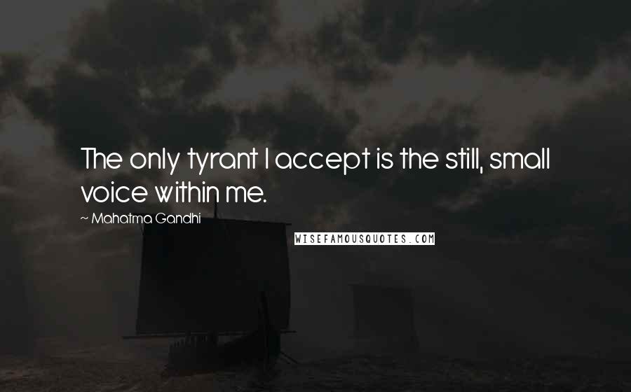 Mahatma Gandhi Quotes: The only tyrant I accept is the still, small voice within me.