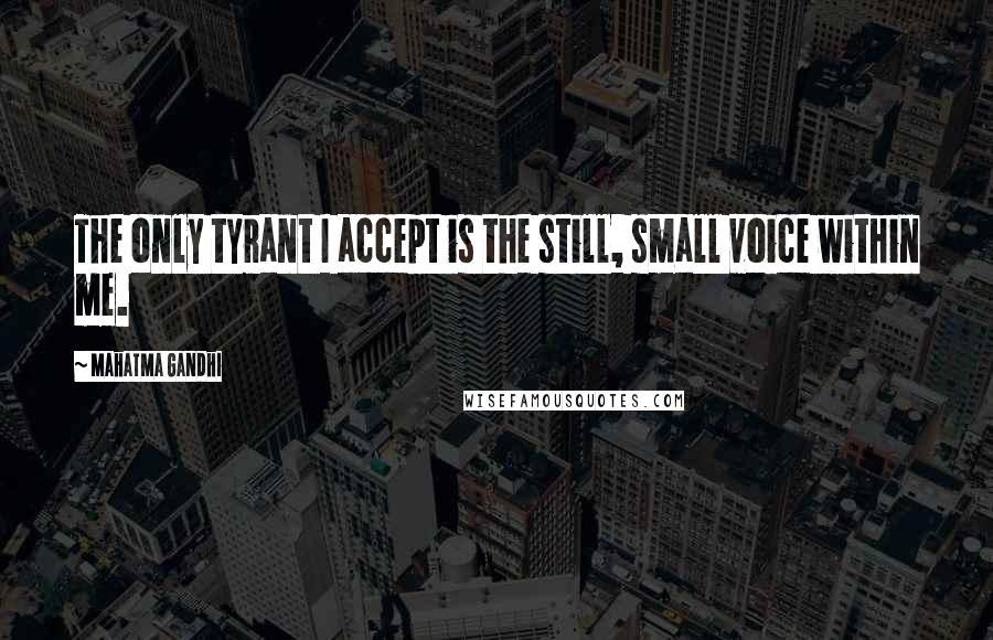 Mahatma Gandhi Quotes: The only tyrant I accept is the still, small voice within me.